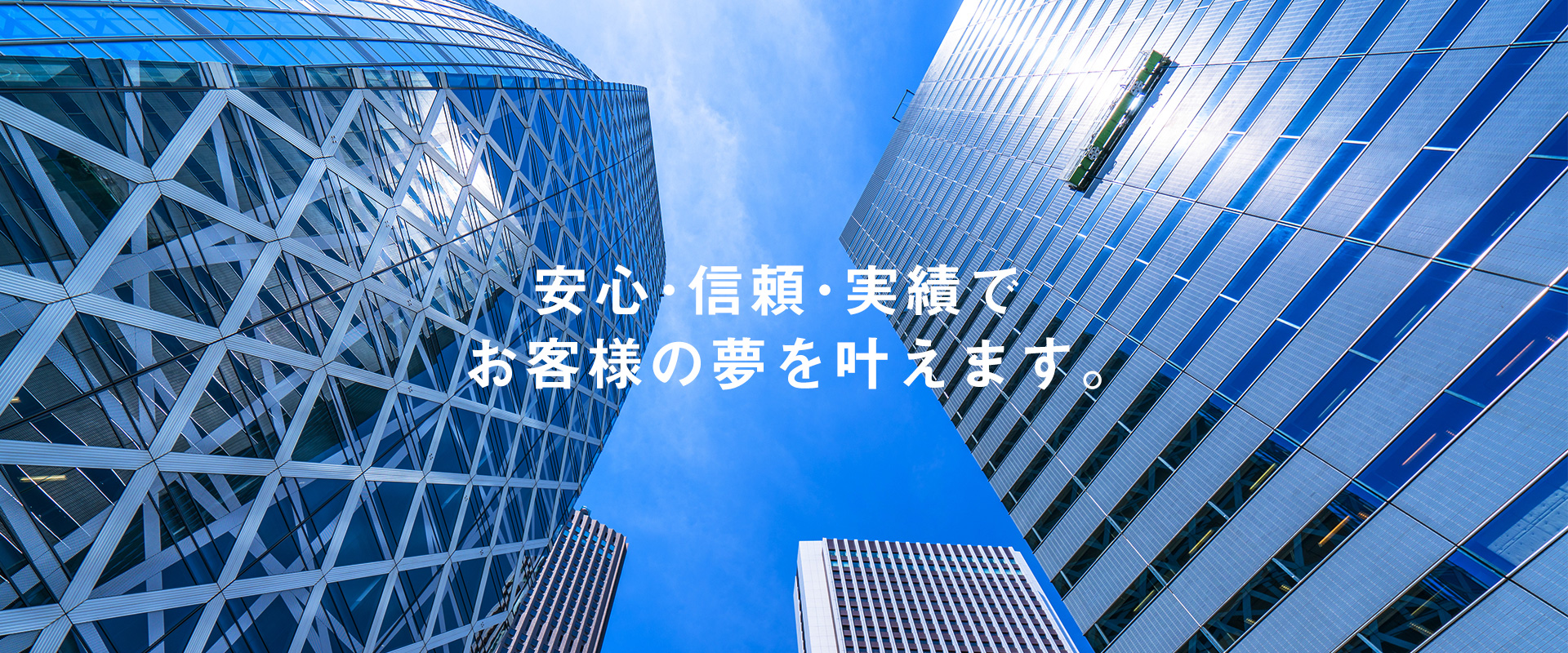 安心・信頼・実績でお客様の夢を叶えます。